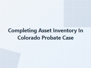 Completing Asset Inventory in Colorado Probate Case