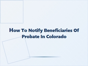 How to Notify Beneficiaries of Probate in Colorado