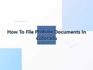 How to File Probate Documents in Colorado