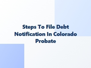 Steps to File Debt Notification in Colorado Probate