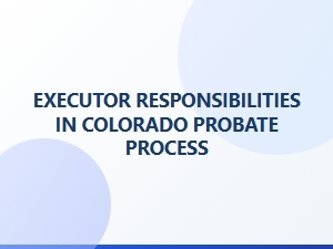 Executor Responsibilities in Colorado Probate Process