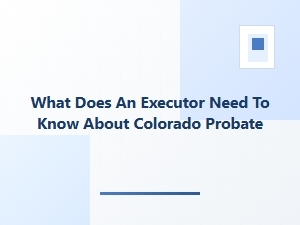 What Does an Executor Need to Know About Colorado Probate