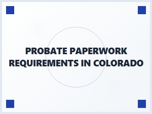 Probate Paperwork Requirements in Colorado